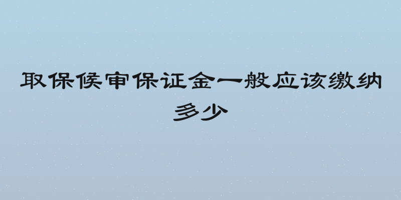 取保候审保证金一般应该缴纳多少