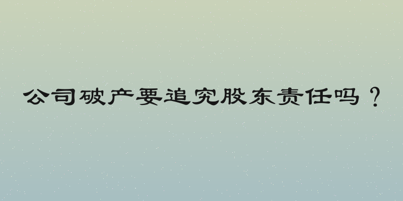 公司破产要追究股东责任吗？