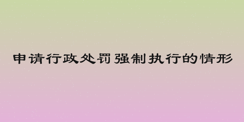 申请行政处罚强制执行的情形