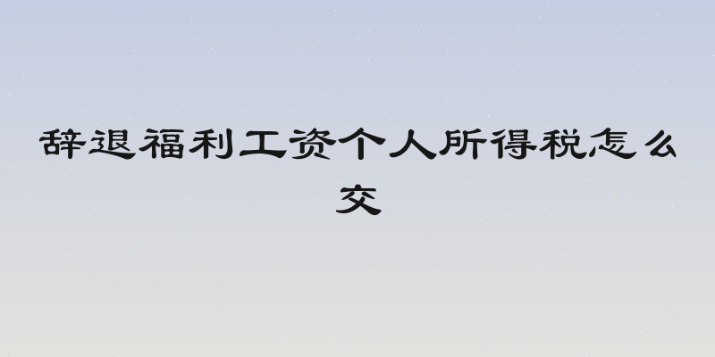 辞退福利工资个人所得税怎么交