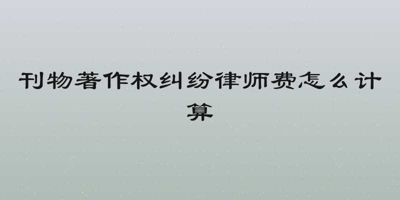 刊物著作权纠纷律师费怎么计算