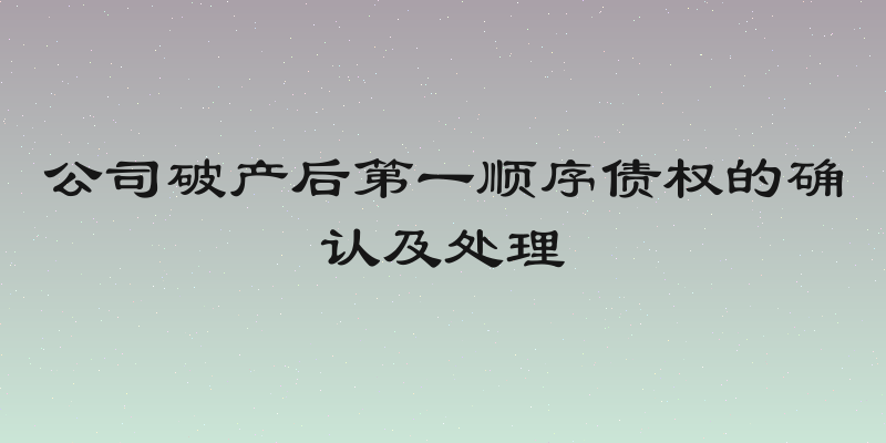 公司破产后第一顺序债权的确认及处理