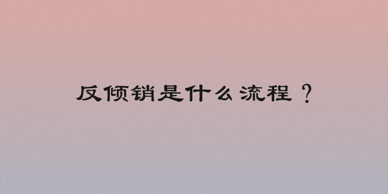 反倾销是什么流程？