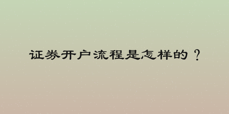 证券开户流程是怎样的？