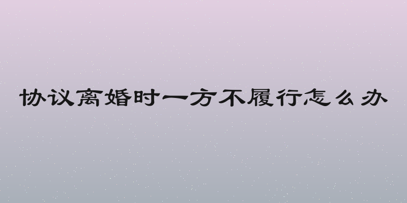 协议离婚时一方不履行怎么办