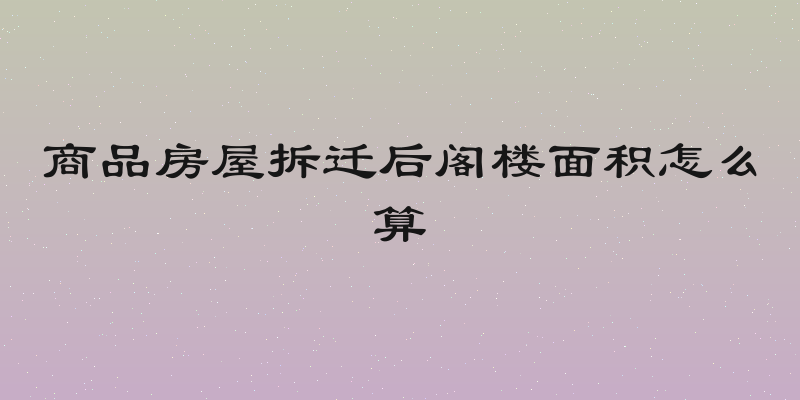 商品房屋拆迁后阁楼面积怎么算