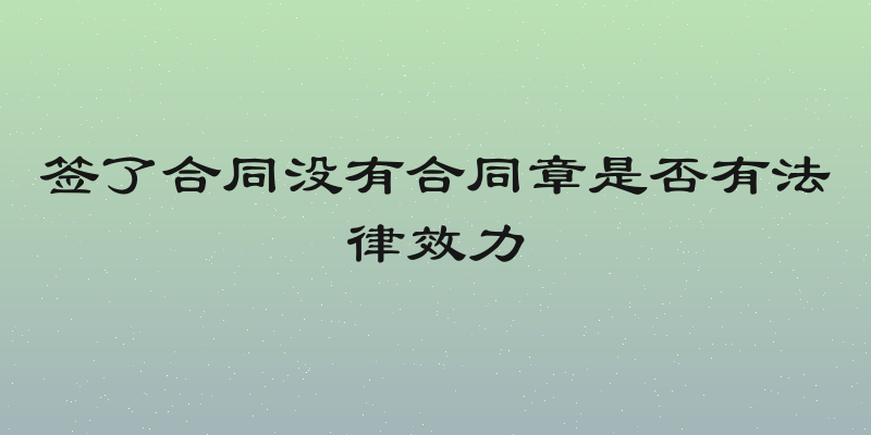 签了合同没有合同章是否有法律效力