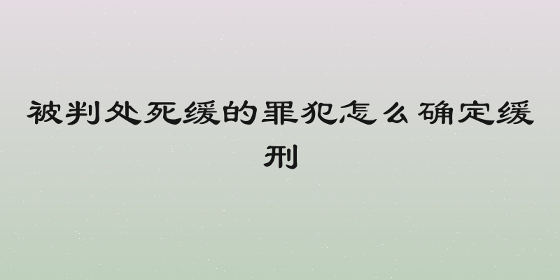 被判处死缓的罪犯怎么确定缓刑