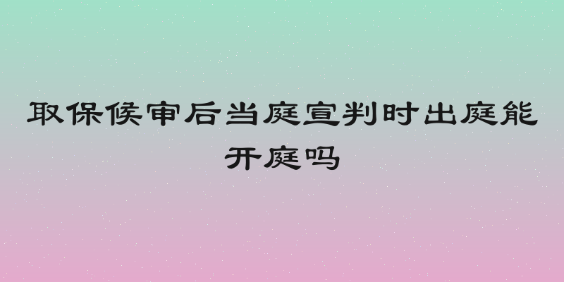 取保候审后当庭宣判时出庭能开庭吗