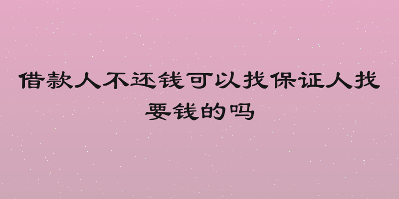 借款人不还钱可以找保证人找要钱的吗