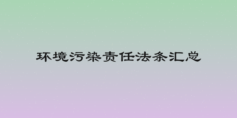 环境污染责任法条汇总