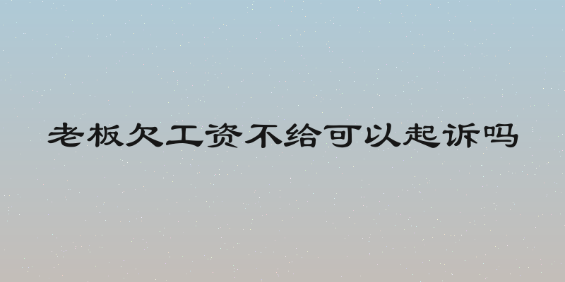 老板欠工资不给可以起诉吗