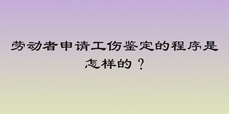 劳动者申请工伤鉴定的程序是怎样的？