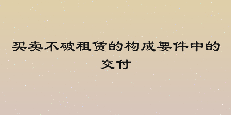 买卖不破租赁的构成要件中的交付