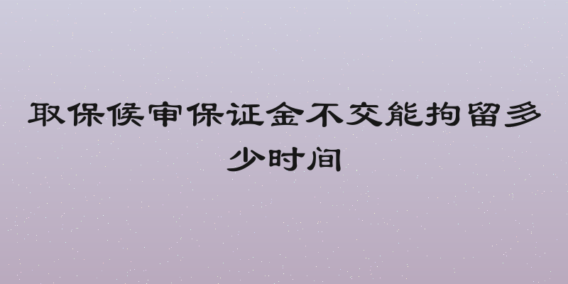 取保候审保证金不交能拘留多少时间
