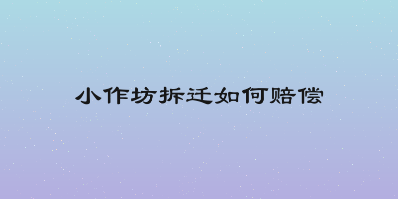 小作坊拆迁如何赔偿
