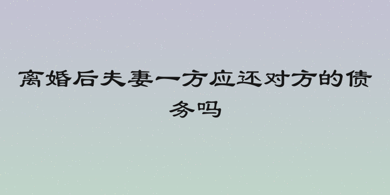 离婚后夫妻一方应还对方的债务吗
