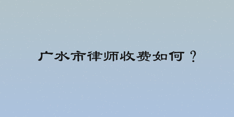广水市律师收费如何？