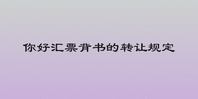 你好汇票背书的转让规定