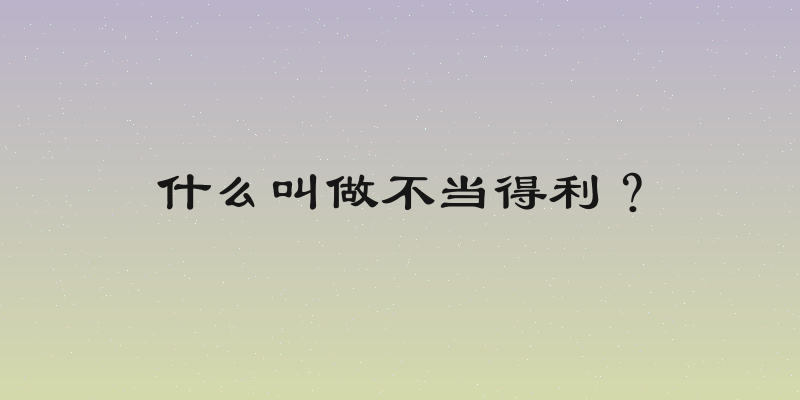 什么叫做不当得利？