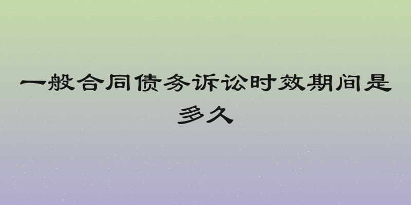 一般合同债务诉讼时效期间是多久