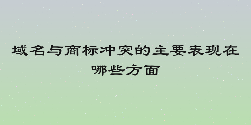 域名与商标冲突的主要表现在哪些方面