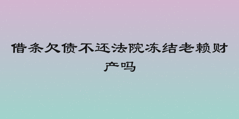 借条欠债不还法院冻结老赖财产吗