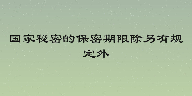 国家秘密的保密期限除另有规定外