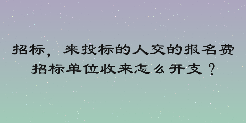 招标，来投标的人交的报名费招标单位收来怎么开支？