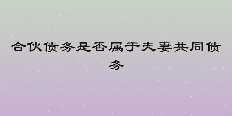 合伙债务是否属于夫妻共同债务