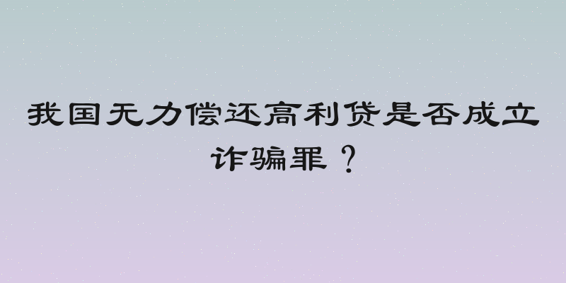 我国无力偿还高利贷是否成立诈骗罪？