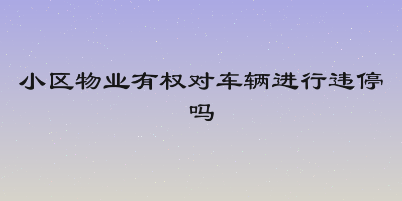 小区物业有权对车辆进行违停吗