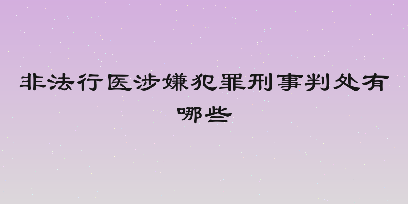 非法行医涉嫌犯罪刑事判处有哪些