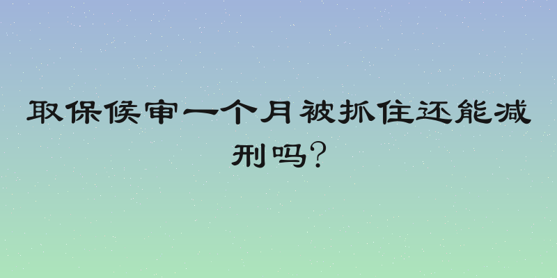 取保候审一个月被抓住还能减刑吗?