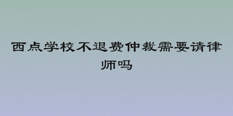 西点学校不退费仲裁需要请律师吗