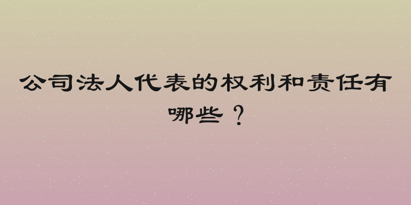 公司法人代表的权利和责任有哪些？