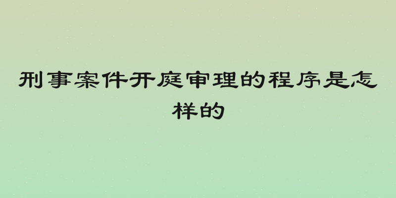 刑事案件开庭审理的程序是怎样的