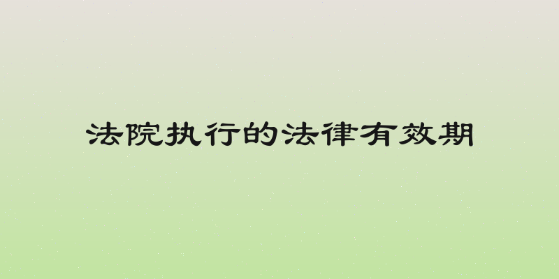 法院执行的法律有效期