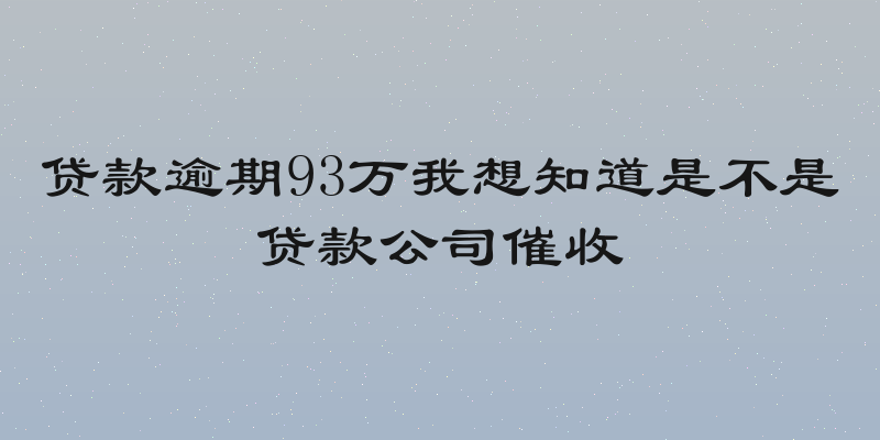 贷款逾期93万我想知道是不是贷款公司催收