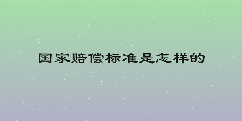 国家赔偿标准是怎样的