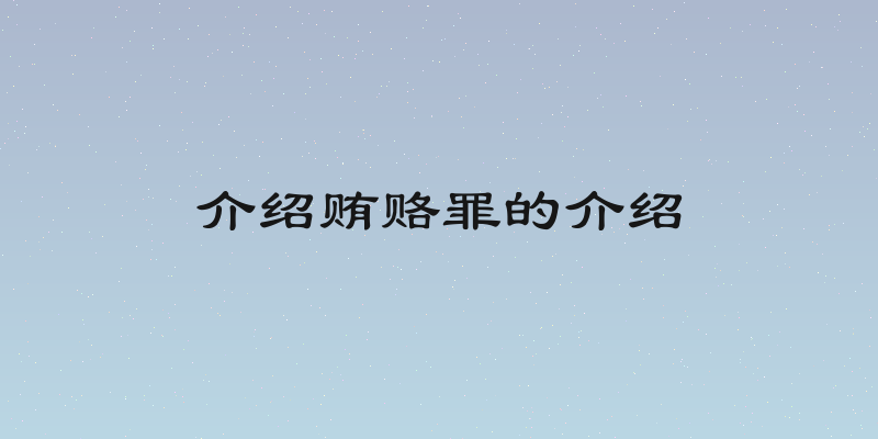 介绍贿赂罪的介绍