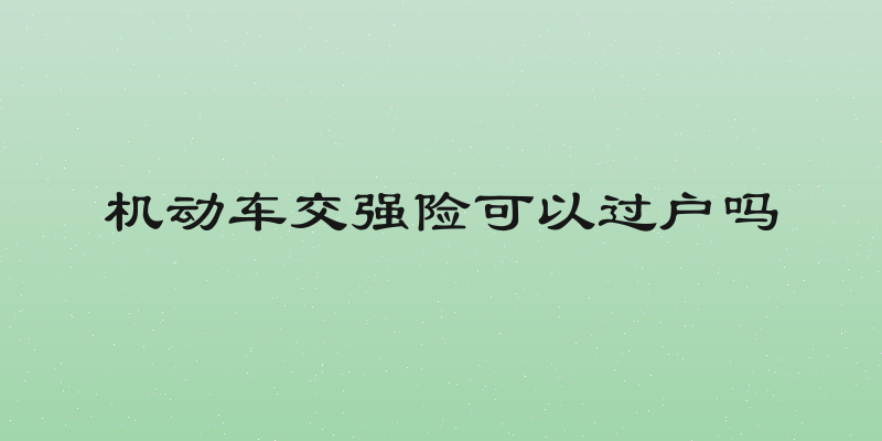 机动车交强险可以过户吗