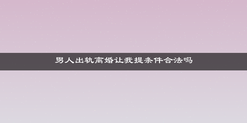 男人出轨离婚让我提条件合法吗