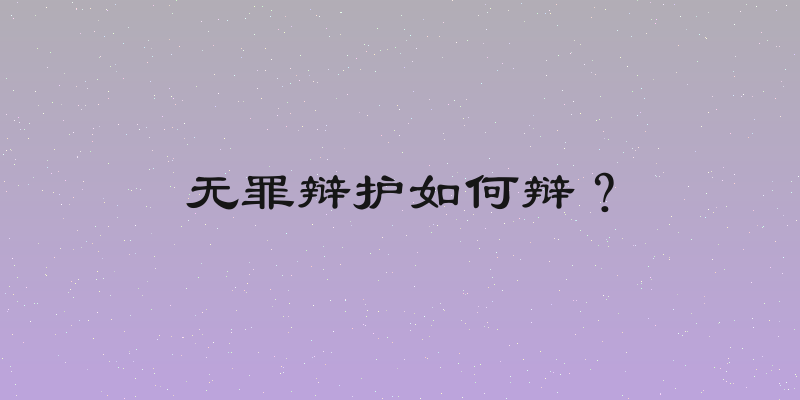 无罪辩护如何辩？