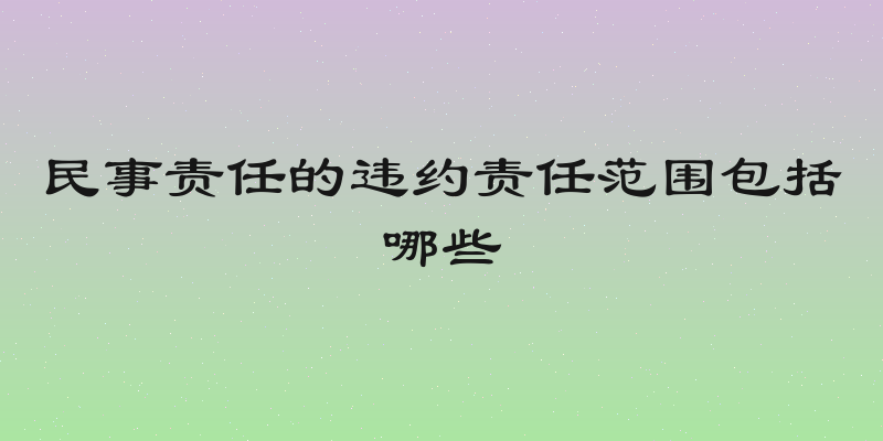 民事责任的违约责任范围包括哪些