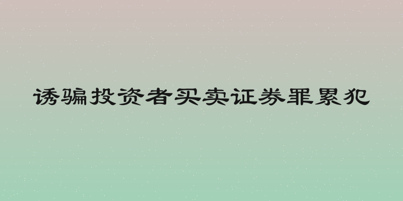 诱骗投资者买卖证券罪累犯