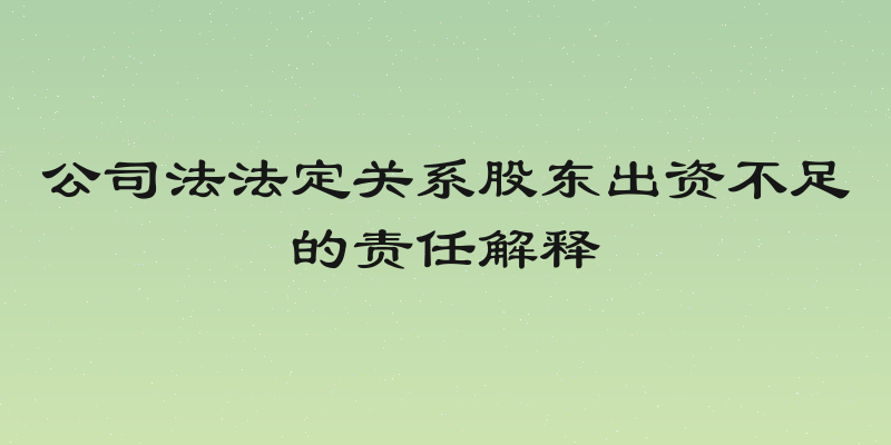 公司法法定关系股东出资不足的责任解释