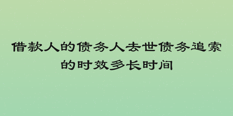 借款人的债务人去世债务追索的时效多长时间