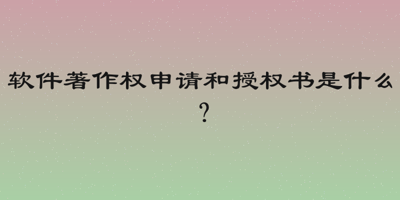 软件著作权申请和授权书是什么？