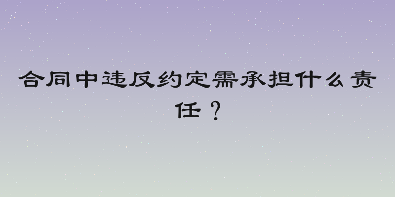 合同中违反约定需承担什么责任？